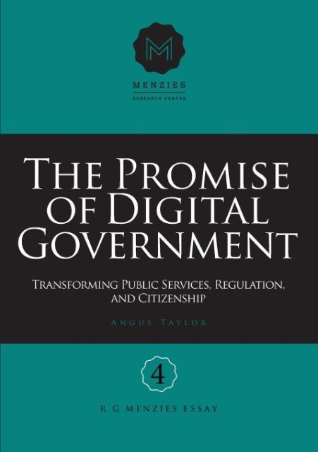 The Promise of Digital Government: Transforming Public Services, Regulation, and Citizenship Menzies Research Centre Number 4