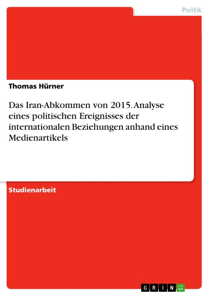 Das Iran-Abkommen von 2015. Analyse eines politischen Ereignisses der internationalen Beziehungen anhand eines Medienartikels