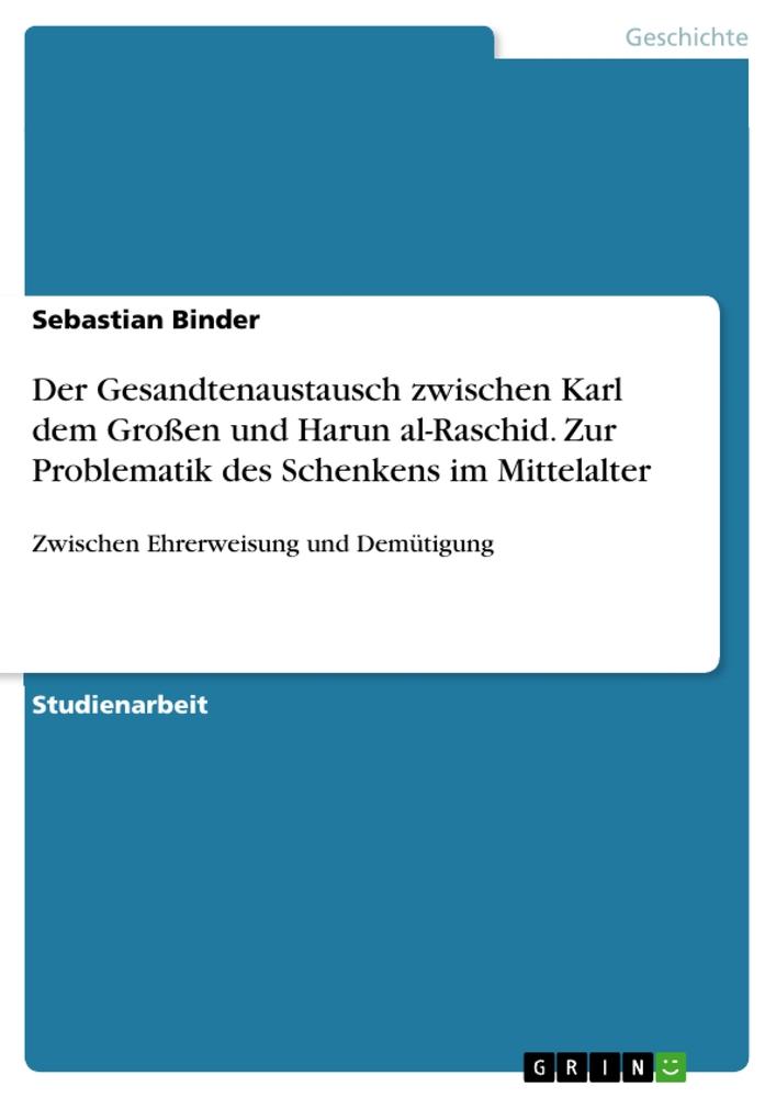 Der Gesandtenaustausch zwischen Karl dem Großen und Harun al-Raschid. Zur Problematik des Schenkens im Mittelalter