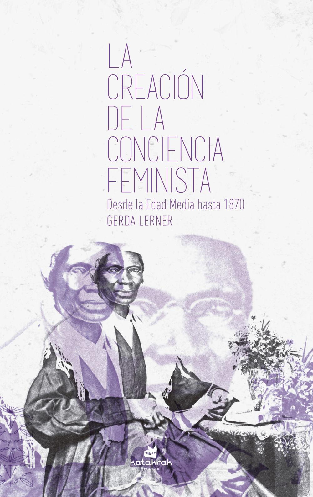 La creación de la conciencia feminista : desde la Edad Media hasta 1870