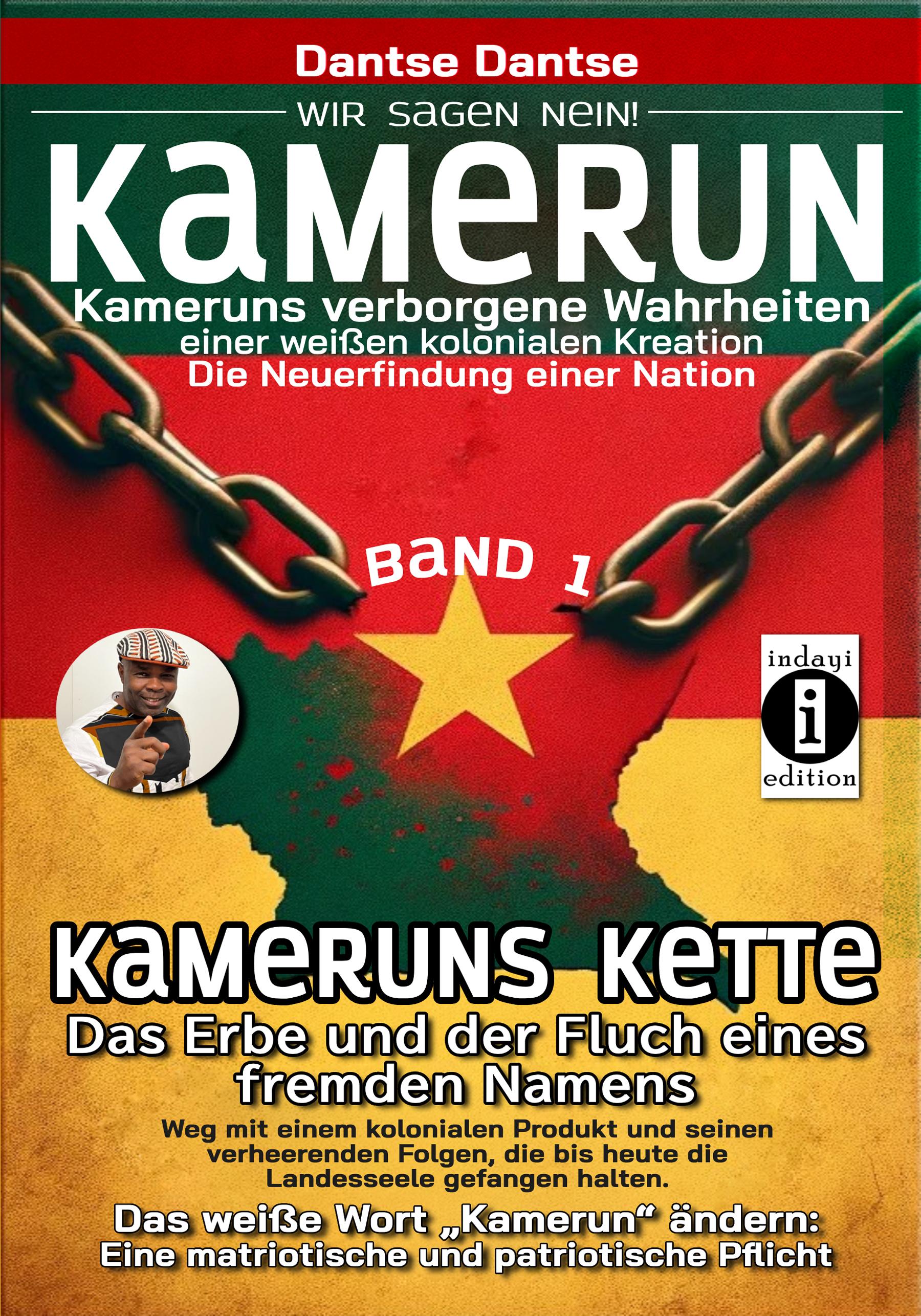 Kamerun, wir sagen Nein: verborgene Wahrheiten einer weißen kolonialen Kreation - die Neuerfindung einer Nation - Kameruns Ketten: Das Erbe und der Fluch eines fremden Namens. Ein koloniales Produkt und seine verheerenden Folgen - bis heute - Band 1