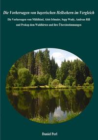 Die Vorhersagen von bayerischen Hellsehern im Vergleich - Die Vorhersagen vom Mühlhiasl, Alois Irlmaier, Sepp Wudy, Andreas Rill und Prokop dem Waldhirten und ihre Übereinstimmungen