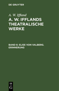 A. W. Iffland: A. W. Ifflands theatralische Werke / Elise von Valberg. Erinnerung