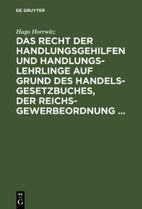 Das Recht der Handlungsgehilfen und Handlungslehrlinge auf Grund des Handelsgesetzbuches, der Reichs-Gewerbeordnung ...