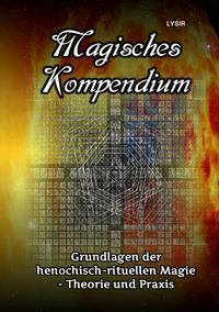 MAGISCHES KOMPENDIUM / Magisches Kompendium - Grundlagen der henochisch-rituellen Magie - Theorie und Praxis