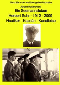 maritime gelbe Reihe bei Jürgen Ruszkowski / Ein Seemannsleben- Herbert Suhr - 1912-2009 - Nautiker - Kapitän - Kanallotse -Band 82e in der maritimen gelben Buchreihe