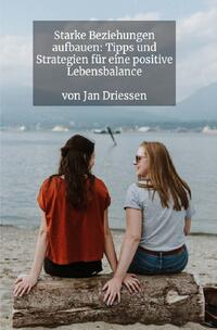 Lebensbalance finden: Ein ganzheitlicher Ansatz für persönliches Wohlbefinden / Starke Beziehungen aufbauen: Tipps und Strategien für eine positive Lebensbalance