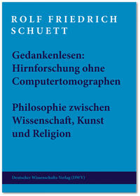 Gedankenlesen: Hirnforschung ohne Computertomographen. Philosophie zwischen Wissenschaft, Kunst und Religion