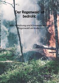 Der Regenwald ist bedroht - Wie Abholzung und Klimawandel den Regenwald verändern