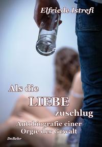 Als die Liebe zuschlug - Autobiografie einer Orgie der Gewalt