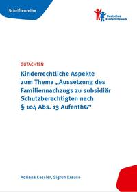 Gutachten Kinderrechtliche Aspekte zum Thema „Aussetzung des Familiennachzugs zu subsidiär Schutzberechtigten nach § 104 Abs. 13 AufenthG“