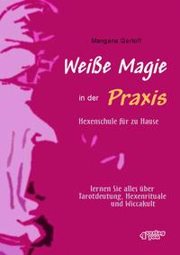 Weiße Magie in der Praxis. Hexenschule für zu Hause – lernen Sie alles über Tarot-Deutung, Hexenrituale und Wicca-Kult