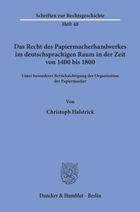 Das Recht des Papiermacherhandwerkes im deutschsprachigen Raum in der Zeit von 1400 bis 1800.