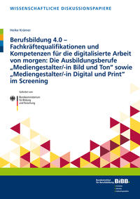 Berufsbildung 4.0 – Fachkräftequalifikationen und Kompetenzen für die digitalisierte Arbeit von morgen: Die Ausbildungsberufe „Mediengestalter/-in Bild und Ton“ sowie „Mediengestalter/-in Digital und Print“ im Screening