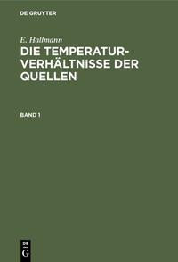 E. Hallmann: Die Temperaturverhältnisse der Quellen / E. Hallmann: Die Temperaturverhältnisse der Quellen. Band 1