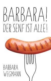 Barbara! Der Senf ist alle!