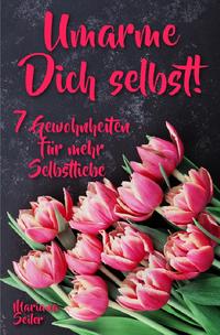 Mariana Seiler Buchreihe / Sich selbst lieben lernen: WIE SIE SICH SELBST LIEBEN LERNEN MIT 7 TÄGLICHEN RITUALEN! Wenn Sie sich selbst lieben lernen und Ihr Herz wieder für sich öffnen, dann werden es auch Andere tun