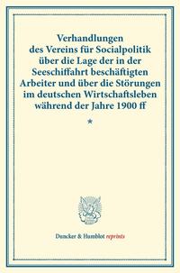 Verhandlungen des Vereins für Socialpolitik über die Lage der in der Seeschiffahrt beschäftigten Arbeiter und über die Störungen im deutschen Wirtschaftsleben während der Jahre 1900 ff.