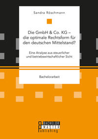 Die GmbH & Co. KG – die optimale Rechtsform für den deutschen Mittelstand? Eine Analyse aus steuerlicher und betriebswirtschaftlicher Sicht