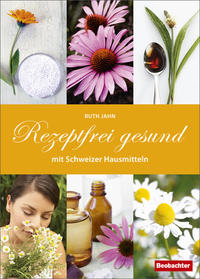 Rezeptfrei gesund mit Schweizer Hausmitteln