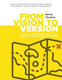 From Vision to Version - Step by step guide for crafting and aligning your product vision, strategy and roadmap