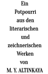 Ein Potpourri aus den literarischen und zeichnerischen Werken von M. Y. ALTINKAYA