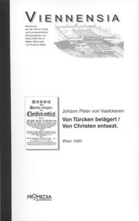 Wienn von Türcken belägert und von Christen entsezt, das ist: Kürtzliche Erzehl- und Beschreibung alles dessen, was sich vor, in und nach der grausamben türckischen Belägerung der kayserlischen Residentz Statt Wienn in Oesterreich anno 1683 zugetragen