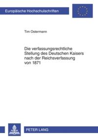 Die verfassungsrechtliche Stellung des Deutschen Kaisers nach der Reichsverfassung von 1871