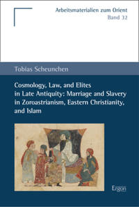 Cosmology, Law, and Elites in Late Antiquity: Marriage and Slavery in Zoroastrianism, Eastern Christianity, and Islam