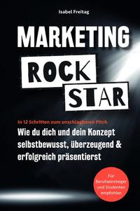 Marketing Rockstar: Wie du dich und dein Konzept selbstbewusst, überzeugend und erfolgreich präsentierst