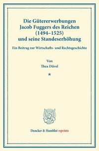 Die Gütererwerbungen Jacob Fuggers des Reichen (1494–1525) und seine Standeserhöhung.