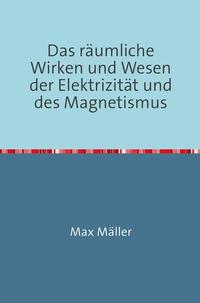 Das räumliche Wirken und Wesen der Elektrizität und des Magnetismus