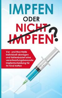 Impfen oder nicht impfen? Vor- und Nachteile individuell abwägen und faktenbasiert eine verantwortungsbewusste Impfentscheidung für Ihr Kind treffen