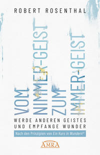 VOM NIMMER-GEIST ZUM IMMER-GEIST. Werde anderen Geistes und empfange Wunder. Nach den Prinzipien von »Ein Kurs in Wundern®«