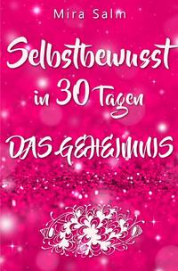 Mira Salm Bücher / Selbstbewusst: SELBSTBEWUSST IN 30 TAGEN! Das verblüffende Geheimnis, das Sie extrem selbstbewusst und selbstsicher macht!