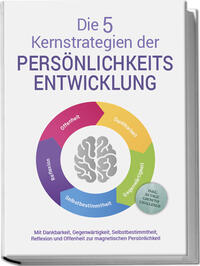 Die 5 Kernstrategien der Persönlichkeitsentwicklung - Mit Dankbarkeit, Gegenwärtigkeit, Selbstbestimmtheit, Reflexion und Resilienz zu persönlichem Wachstum - inkl. 30 Tage Growth Challenge