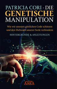 DIE GENETISCHE MANIPULATION. Wie wir unseren göttlichen Code schu¨tzen und den Diebstahl unserer Seele verhindern