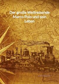 Der große Weltreisende Marco Polo und sein Leben