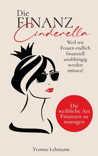 Die Finanzcinderella - Weil wir Frauen endlich finanziell unabhängig werden müssen!