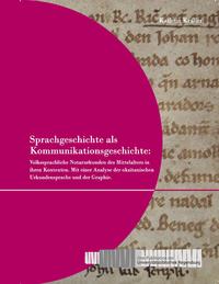 Sprachgeschichte als Kommunikationsgeschichte: Volkssprachliche Notarurkunden des Mittelalters in ihren Kontexten.