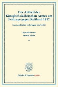 Der Antheil der Königlich Sächsischen Armee am Feldzuge gegen Rußland 1812.