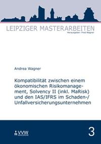 Kompatibilität zwischen einem ökonomischen Risikomanagement, Solvency II (inkl. MaRisk) und den IAS/FRS im Schaden-/Unfallversicherungsunternehmnen