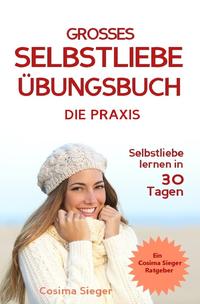 Selbstliebe lernen: DAS GROSSE SELBSTLIEBE ÜBUNGSBUCH! Wie Sie in 30 Tagen ein starkes Selbstwertgefühl, Selbstakzeptanz und Selbstliebe finden, selbstbewusster werden und sich selbst lieben lernen