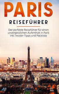 Paris Reiseführer: Der perfekte Reiseführer für einen unvergesslichen Aufenthalt in Paris inkl. Insider-Tipps und Packliste