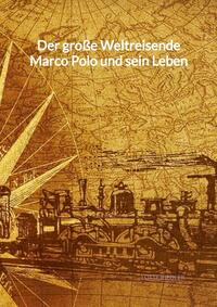 Der große Weltreisende Marco Polo und sein Leben