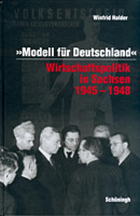 Modell für Deutschland. Wirtschaftspolitik in Sachsen 1945-1948