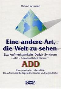 Eine andere Art, die Welt zu sehen. Das Aufmerksamkeits-Defizit-Syndrom ("Attention Deficit Disorder") ADD