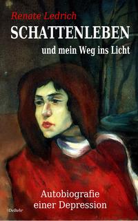 SCHATTENLEBEN und mein Weg ins Licht - Autobiografie einer Depression