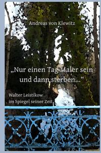 „Nur einen Tag Maler sein und dann sterben...“ - Walter Leistikow im Spiegel seiner Zeit