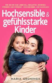 Hochsensible & gefühlsstarke Kinder: Wie Sie Ihr Kind liebevoll begleiten, erziehen, fördern und stärken - Hochsensibel und glücklich